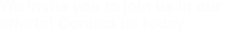 We invite you to join us in our efforts  Contact us today 