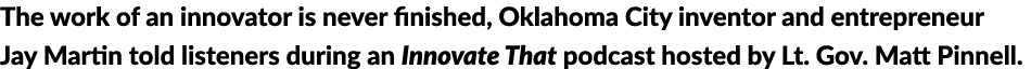 The work of an innovator is never finished, Oklahoma City inventor and entrepreneur Jay Martin told listeners during    